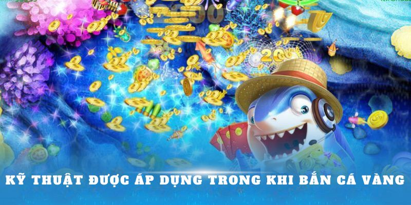 Kỹ thuật được áp dụng trong khi bắn cá vàng